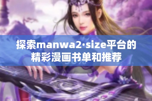 探索manwa2·size平臺的精彩漫畫書單和推薦