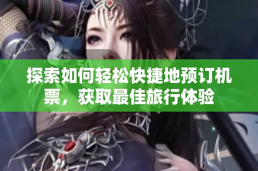 探索如何輕松快捷地預(yù)訂機(jī)票，獲取最佳旅行體驗