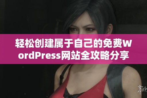 輕松創(chuàng)建屬于自己的免費WordPress網(wǎng)站全攻略分享