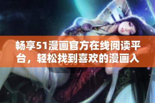 暢享51漫畫官方在線閱讀平臺，輕松找到喜歡的漫畫入口