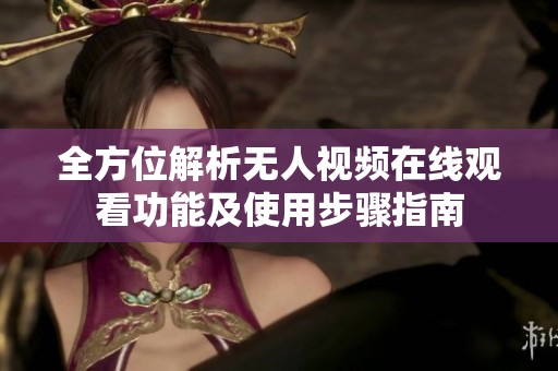 全方位解析無人視頻在線觀看功能及使用步驟指南