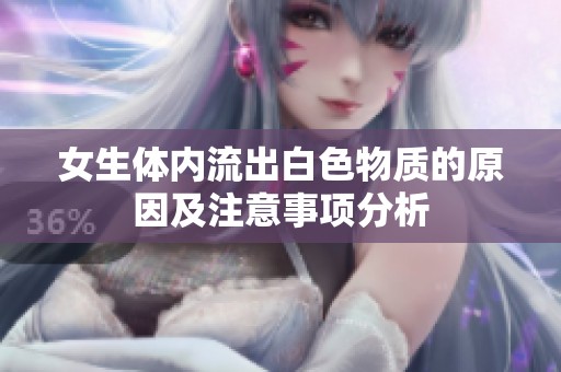 女生體內(nèi)流出白色物質(zhì)的原因及注意事項(xiàng)分析