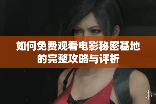 如何免費(fèi)觀看電影秘密基地的完整攻略與評析