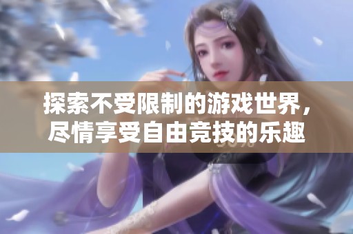 探索不受限制的游戲世界，盡情享受自由競技的樂趣