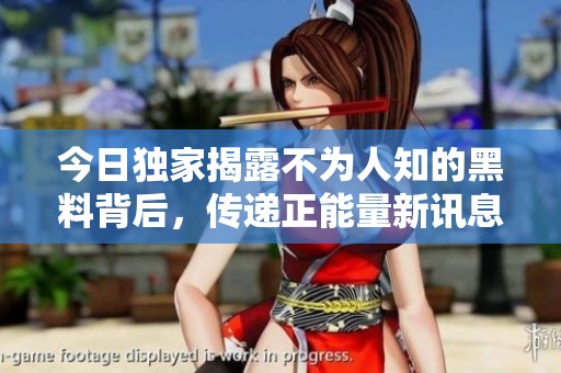 今日獨家揭露不為人知的黑料背后，傳遞正能量新訊息