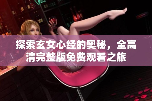 探索玄女心經的奧秘，全高清完整版免費觀看之旅