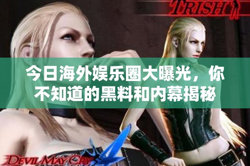 今日海外娛樂圈大曝光，你不知道的黑料和內(nèi)幕揭秘