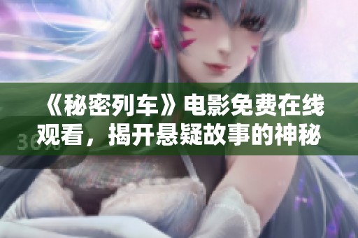 《秘密列車》電影免費在線觀看，揭開懸疑故事的神秘面紗