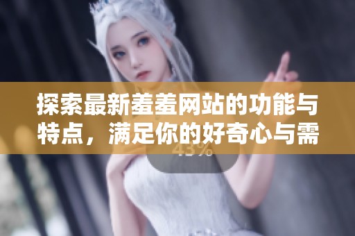 探索最新羞羞網站的功能與特點，滿足你的好奇心與需求