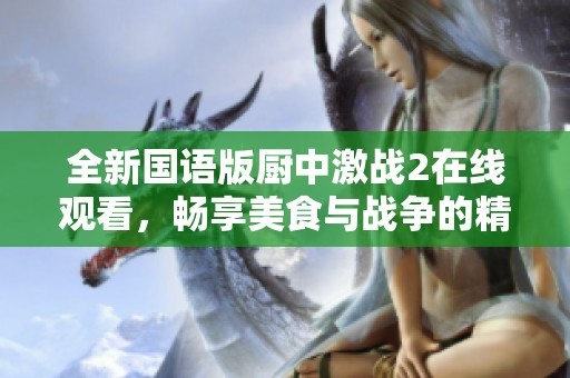 全新國語版廚中激戰2在線觀看，暢享美食與戰爭的精彩碰撞