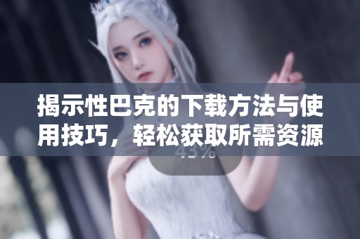 揭示性巴克的下載方法與使用技巧，輕松獲取所需資源