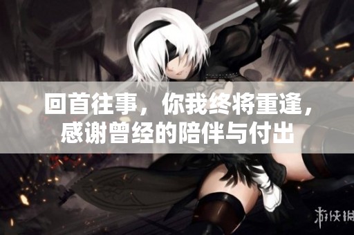 回首往事，你我終將重逢，感謝曾經的陪伴與付出