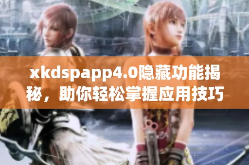 xkdspapp4.0隱藏功能揭秘，助你輕松掌握應用技巧