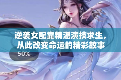 逆襲女配靠精湛演技求生，從此改變命運的精彩故事