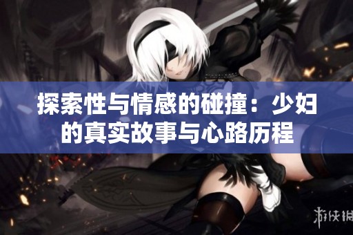 探索性與情感的碰撞：少婦的真實(shí)故事與心路歷程