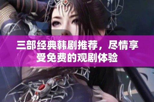 三部經典韓劇推薦，盡情享受免費的觀劇體驗