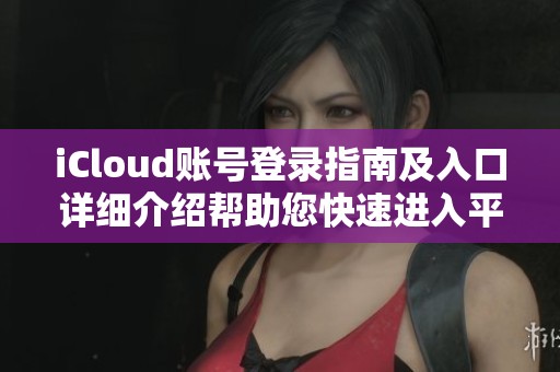 iCloud賬號登錄指南及入口詳細介紹幫助您快速進入平臺
