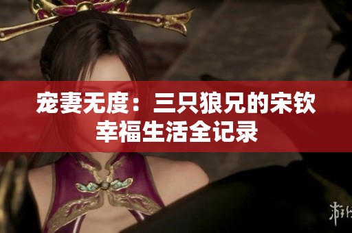 寵妻無度：三只狼兄的宋欽幸福生活全記錄