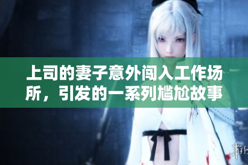 上司的妻子意外闖入工作場所，引發的一系列尷尬故事
