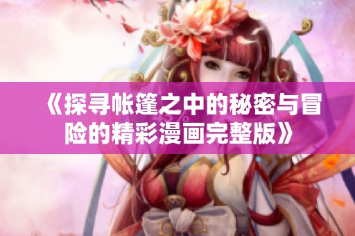 《探尋帳篷之中的秘密與冒險(xiǎn)的精彩漫畫完整版》