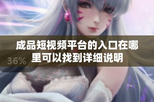 成品短視頻平臺的入口在哪里可以找到詳細說明
