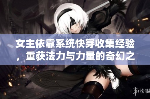 女主依靠系統(tǒng)快穿收集經(jīng)驗，重獲法力與力量的奇幻之旅