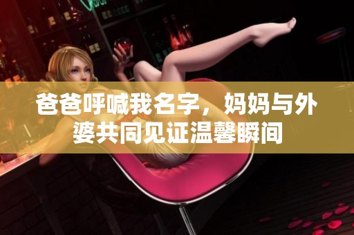 爸爸呼喊我名字，媽媽與外婆共同見證溫馨瞬間