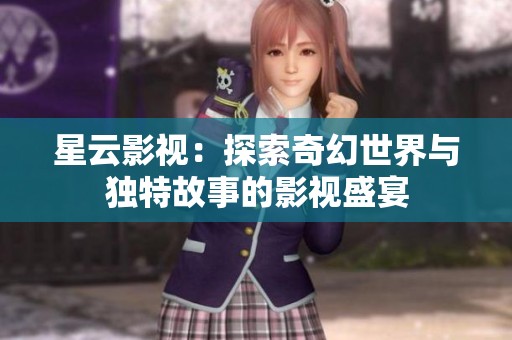 星云影視：探索奇幻世界與獨特故事的影視盛宴