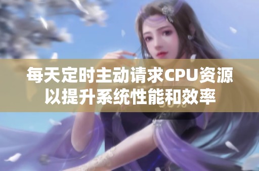每天定時主動請求CPU資源以提升系統性能和效率
