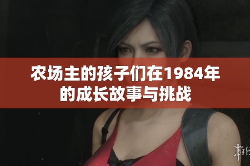 農場主的孩子們在1984年的成長故事與挑戰