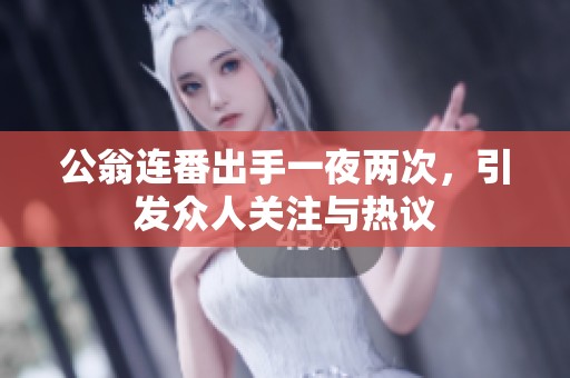 公翁連番出手一夜兩次，引發眾人關注與熱議