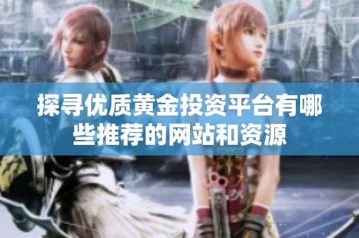 探尋優質黃金投資平臺有哪些推薦的網站和資源