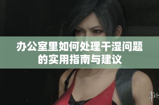 辦公室里如何處理干濕問(wèn)題的實(shí)用指南與建議