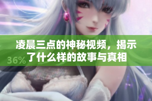 凌晨三點的神秘視頻，揭示了什么樣的故事與真相