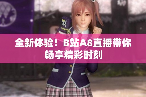 全新體驗！B站A8直播帶你暢享精彩時刻