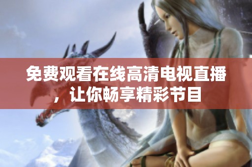 免費觀看在線高清電視直播，讓你暢享精彩節目