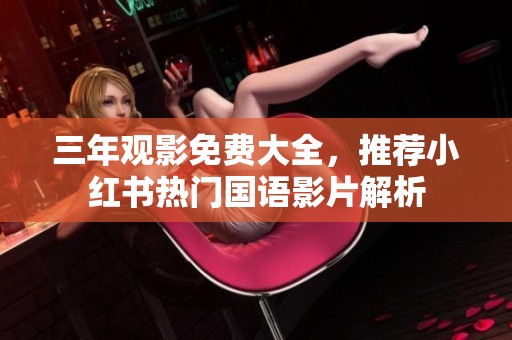 三年觀影免費大全，推薦小紅書熱門國語影片解析