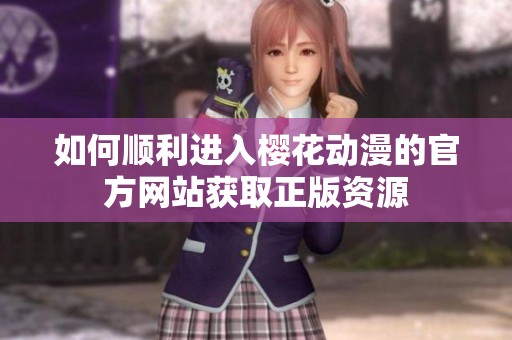如何順利進入櫻花動漫的官方網站獲取正版資源
