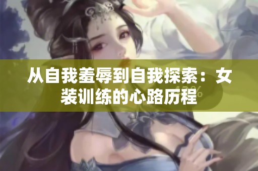 從自我羞辱到自我探索：女裝訓(xùn)練的心路歷程