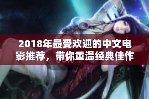 2018年最受歡迎的中文電影推薦，帶你重溫經(jīng)典佳作