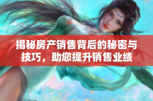揭秘房產銷售背后的秘密與技巧，助您提升銷售業績