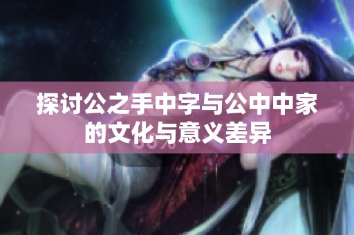 探討公之手中字與公中中家的文化與意義差異