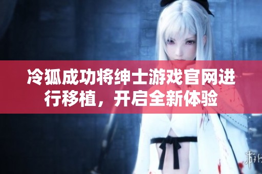 冷狐成功將紳士游戲官網進行移植，開啟全新體驗