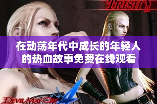 在動蕩年代中成長的年輕人的熱血故事免費在線觀看