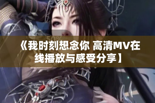 《我時刻想念你 高清MV在線播放與感受分享】