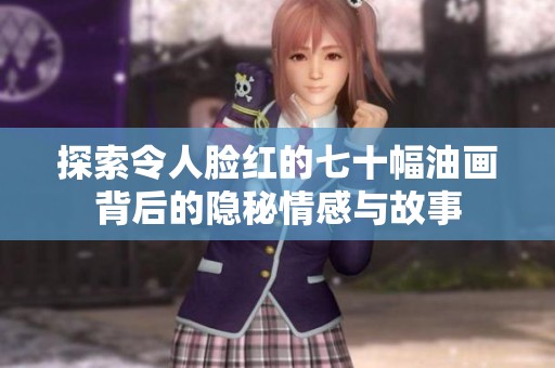 探索令人臉紅的七十幅油畫背后的隱秘情感與故事