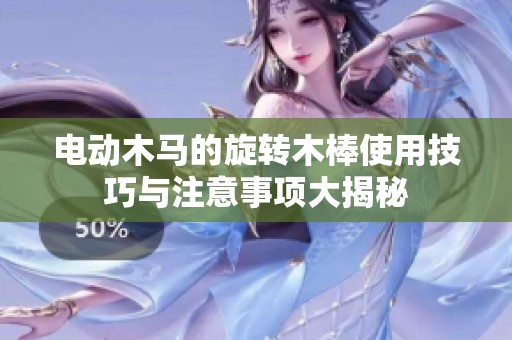 電動木馬的旋轉木棒使用技巧與注意事項大揭秘