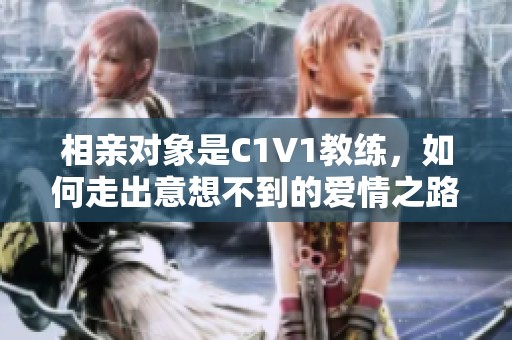 相親對象是C1V1教練，如何走出意想不到的愛情之路