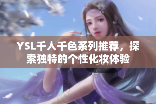 YSL千人千色系列推薦，探索獨(dú)特的個性化妝體驗