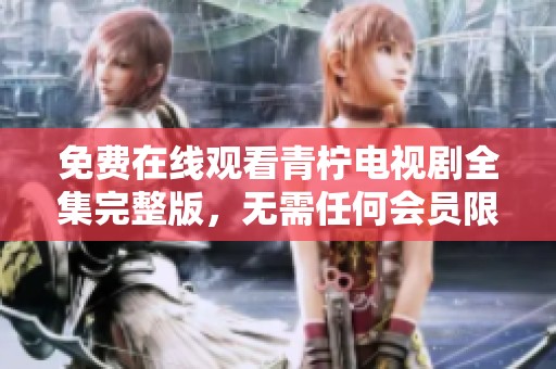 免費在線觀看青檸電視劇全集完整版，無需任何會員限制